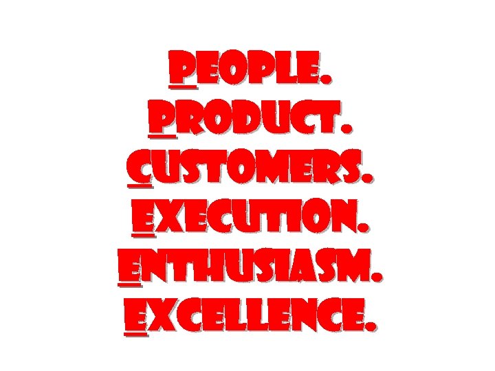 People. Product. Customers. Execution. Enthusiasm. Excellence. 
