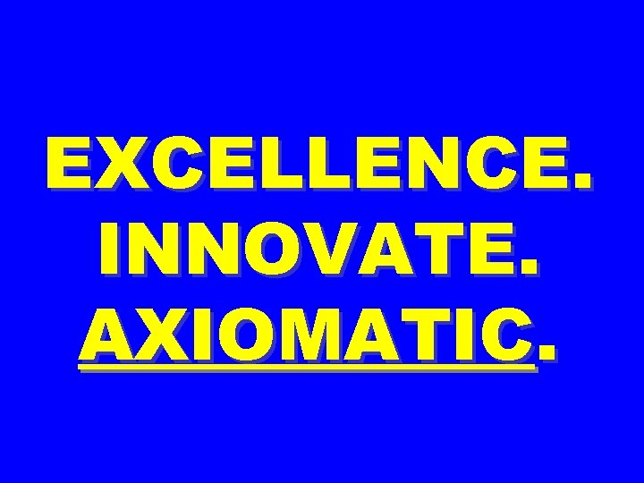 EXCELLENCE. INNOVATE. AXIOMATIC. 