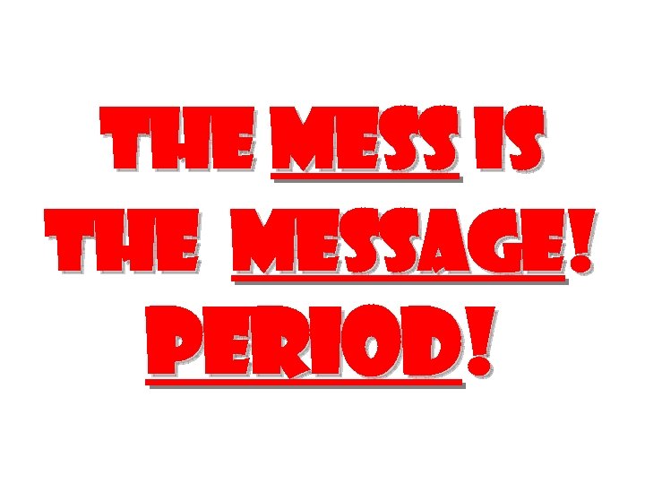 The Mess Is the Message! Period! 