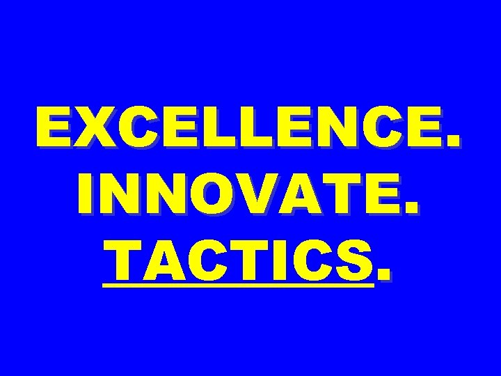 EXCELLENCE. INNOVATE. TACTICS. 