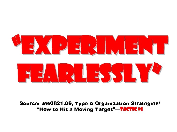 “Experiment fearlessly” Source: BW 0821. 06, Type A Organization Strategies/ “How to Hit a