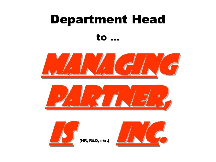 Department Head to … Managing Partner, IS Inc. [HR, R&D, etc. ] 