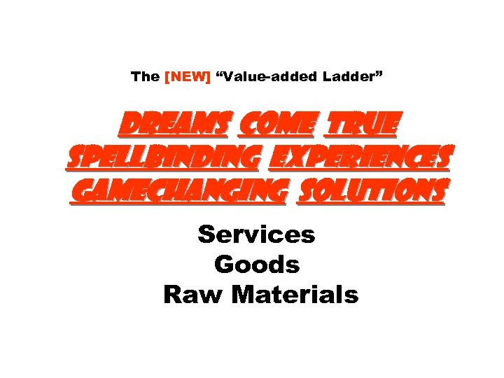 The [NEW] “Value-added Ladder” dreams come true spellbinding Experiences Gamechanging Solutions Services Goods Raw