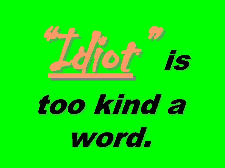 “Idiot” is too kind a word. 