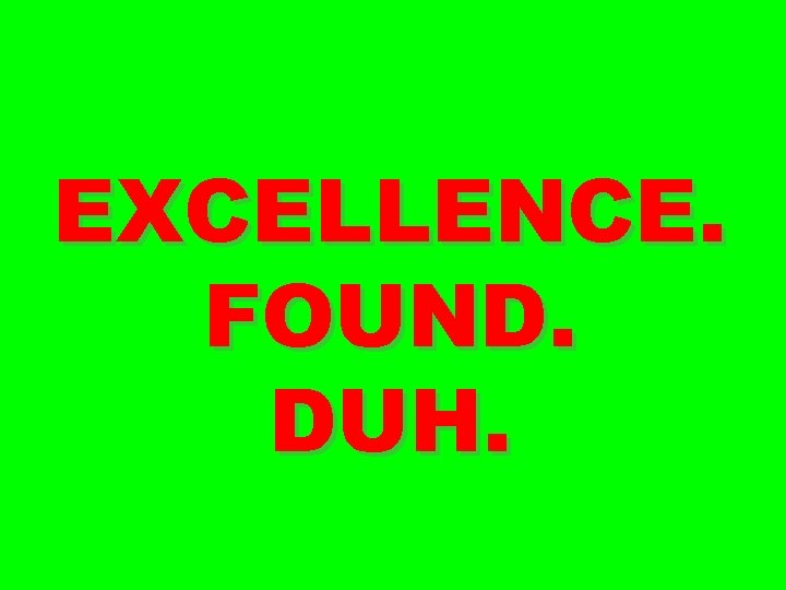 EXCELLENCE. FOUND. DUH. 