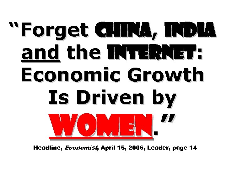 “Forget China, India and the Internet: Economic Growth Is Driven by Women. ” —Headline,