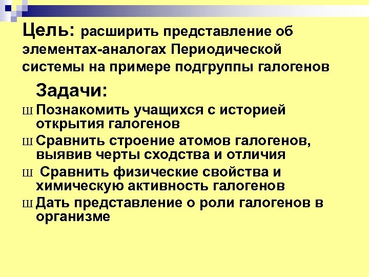 Цель: расширить представление об элементах-аналогах Периодической системы на примере подгруппы галогенов Задачи: Ш Познакомить