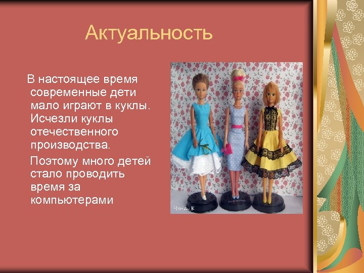  Актуальность В настоящее время современные дети мало играют в куклы. Исчезли куклы отечественного