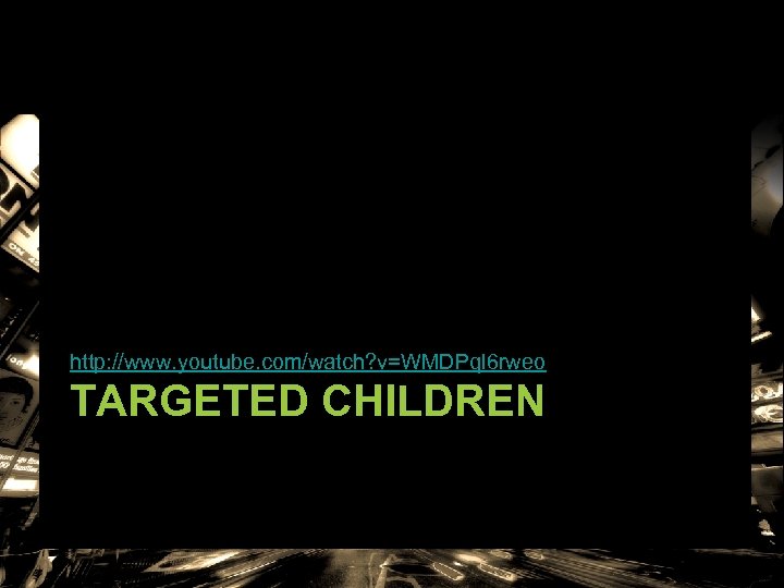 http: //www. youtube. com/watch? v=WMDPql 6 rweo TARGETED CHILDREN 