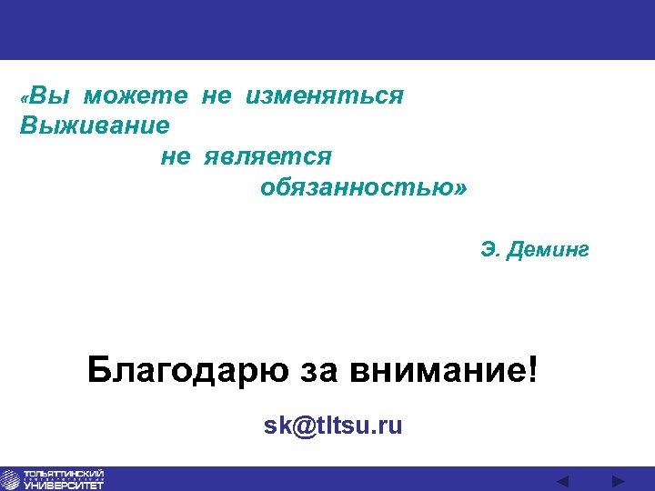  «Вы можете не изменяться Выживание не является обязанностью» Э. Деминг Благодарю за внимание!
