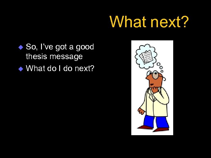What next? So, I’ve got a good thesis message u What do I do