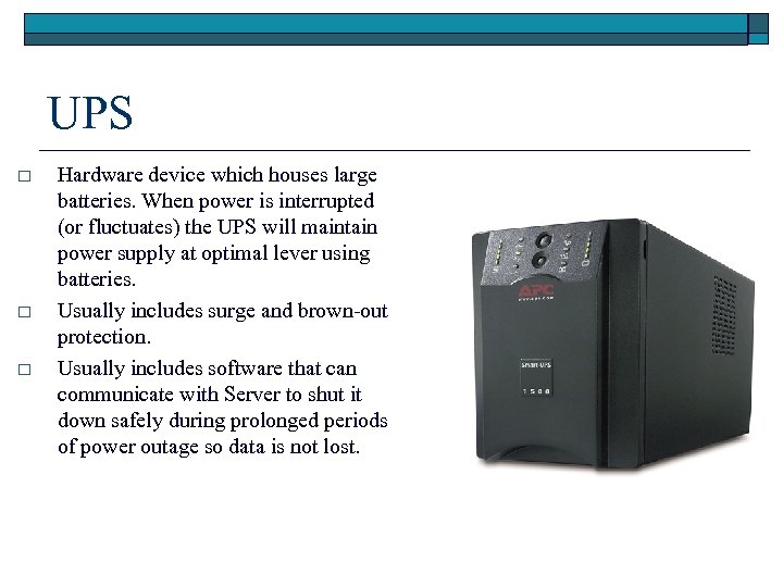 UPS o o o Hardware device which houses large batteries. When power is interrupted