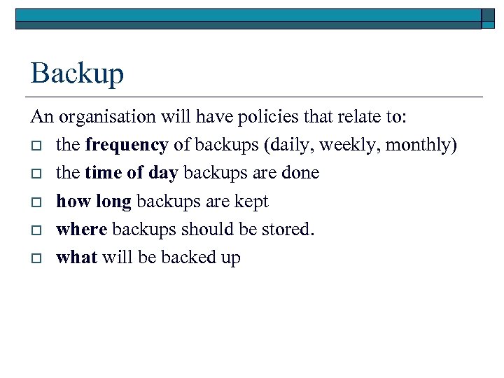 Backup An organisation will have policies that relate to: o the frequency of backups