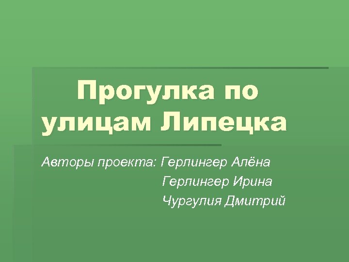 Прогулка по улицам Липецка Авторы проекта: Герлингер Алёна Герлингер Ирина Чургулия Дмитрий 
