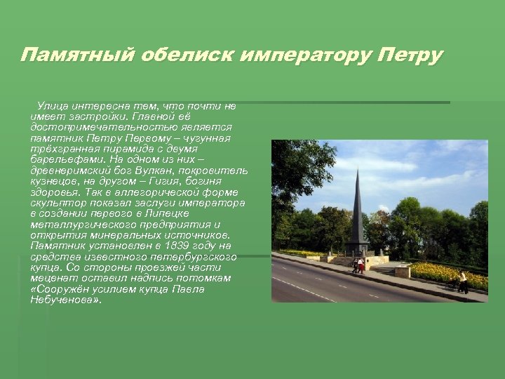 Памятный обелиск императору Петру Улица интересна тем, что почти не имеет застройки. Главной её