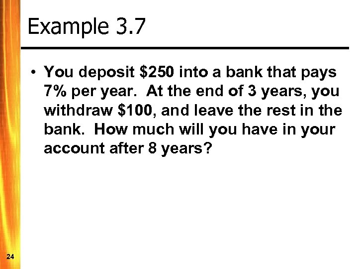 Example 3. 7 • You deposit $250 into a bank that pays 7% per