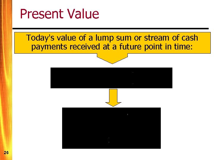 Present Value Today's value of a lump sum or stream of cash payments received