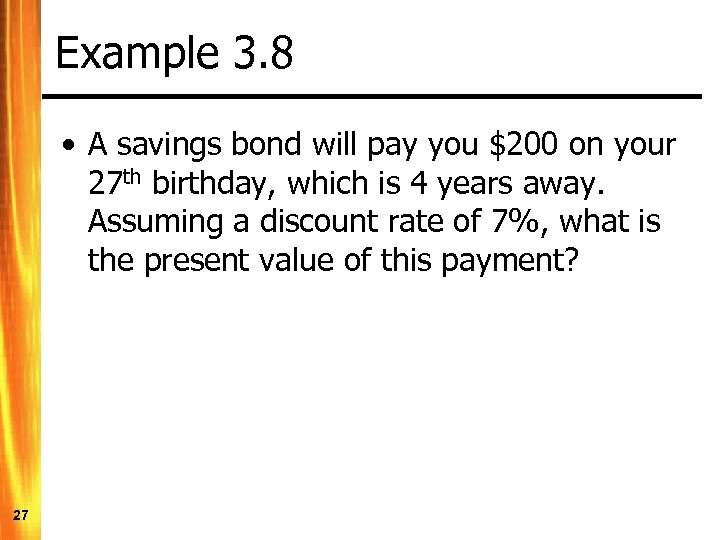 Example 3. 8 • A savings bond will pay you $200 on your 27