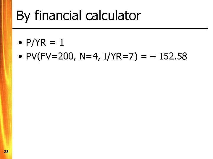 By financial calculator • P/YR = 1 • PV(FV=200, N=4, I/YR=7) = – 152.