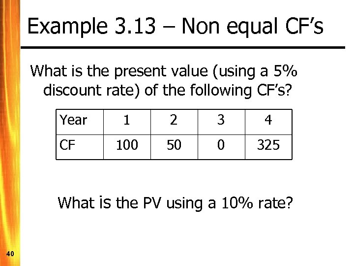 Example 3. 13 – Non equal CF’s What is the present value (using a