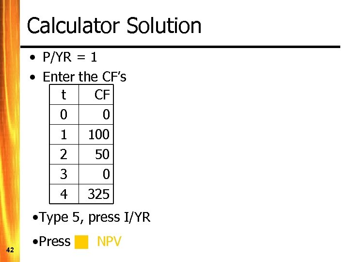 Calculator Solution • P/YR = 1 • Enter the CF’s t CF 0 0