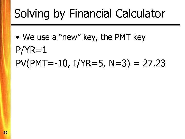 Solving by Financial Calculator • We use a “new” key, the PMT key P/YR=1
