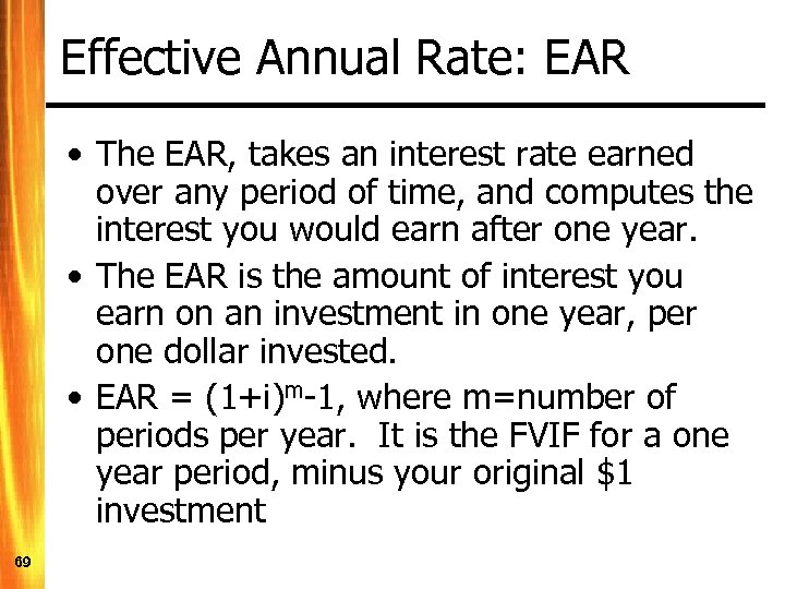 Effective Annual Rate: EAR • The EAR, takes an interest rate earned over any