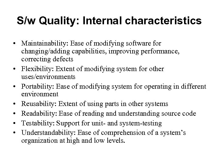 S/w Quality: Internal characteristics • Maintainability: Ease of modifying software for changing/adding capabilities, improving