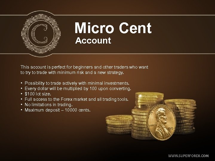 Micro Cent Account This account is perfect for beginners and other traders who want