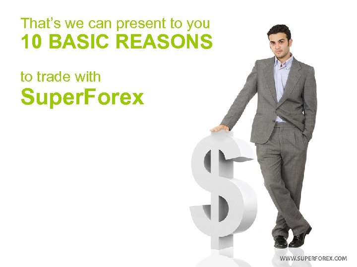That’s we can present to you 10 BASIC REASONS to trade with Super. Forex