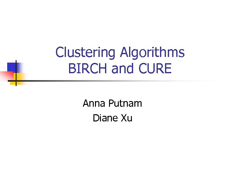 Clustering Algorithms BIRCH and CURE Anna Putnam Diane Xu 