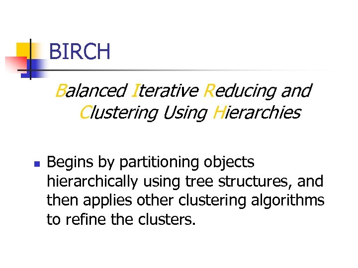 BIRCH Balanced Iterative Reducing and Clustering Using Hierarchies n Begins by partitioning objects hierarchically