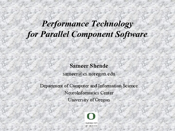 Performance Technology for Parallel Component Software Sameer Shende sameer@cs. uoregon. edu Department of Computer