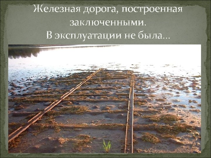 Железная дорога, построенная заключенными. В эксплуатации не была… 