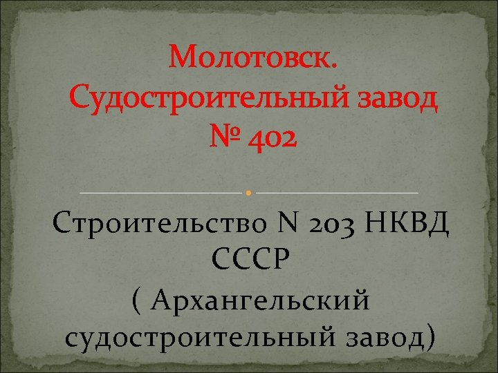 Молотовск. Судостроительный завод № 402 Строительство N 203 НКВД СССР ( Архангельский судостроительный завод)