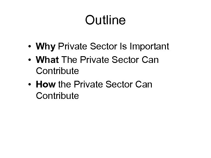 Outline • Why Private Sector Is Important • What The Private Sector Can Contribute