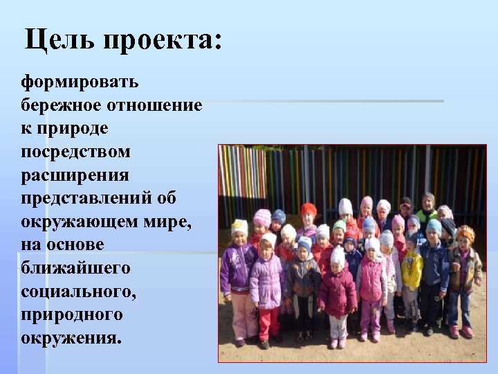 Цель проекта: формировать бережное отношение к природе посредством расширения представлений об окружающем мире, на