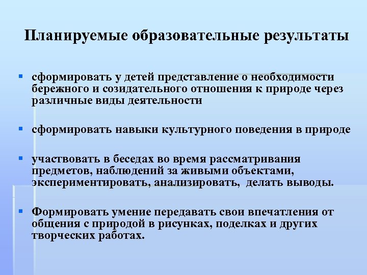 Планируемые образовательные результаты § сформировать у детей представление о необходимости бережного и созидательного отношения