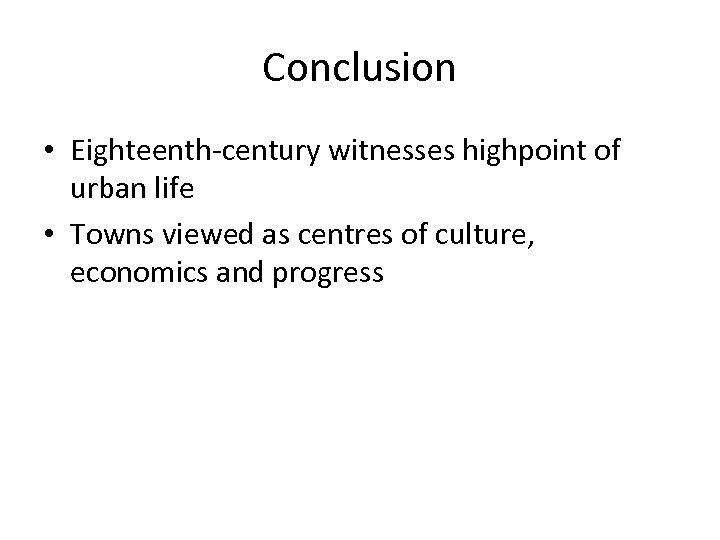 Conclusion • Eighteenth-century witnesses highpoint of urban life • Towns viewed as centres of