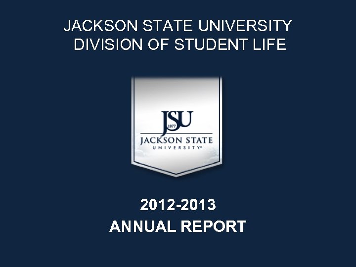 JACKSON STATE UNIVERSITY DIVISION OF STUDENT LIFE 2012 -2013 ANNUAL REPORT 
