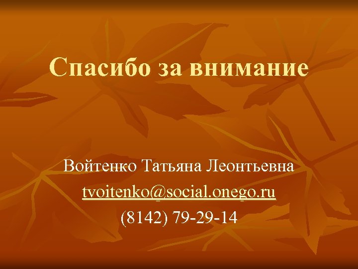 Спасибо за внимание Войтенко Татьяна Леонтьевна tvoitenko@social. onego. ru (8142) 79 -29 -14 