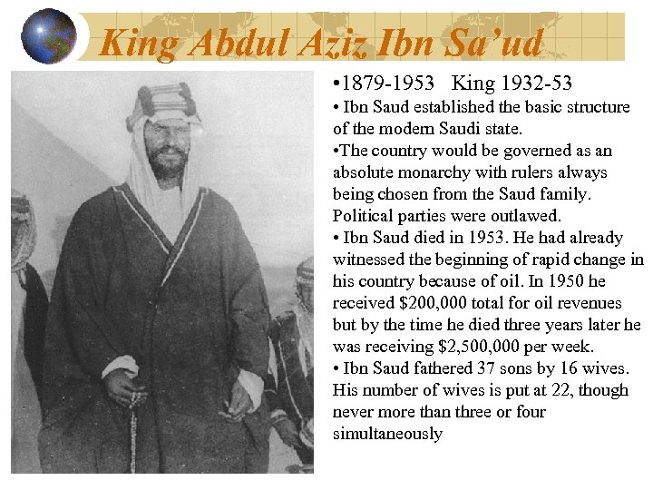 King Abdul Aziz Ibn Sa’ud • 1879 -1953 King 1932 -53 • Ibn Saud