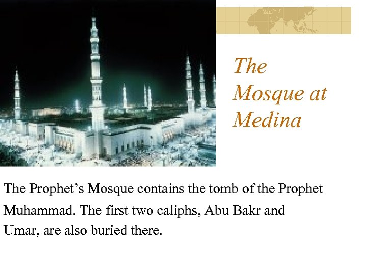 The Mosque at Medina The Prophet’s Mosque contains the tomb of the Prophet Muhammad.