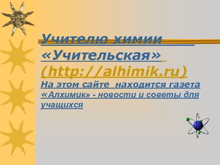 Учителю химии «Учительская» (http: //alhimik. ru) На этом сайте находится газета «Алхимик» - новости