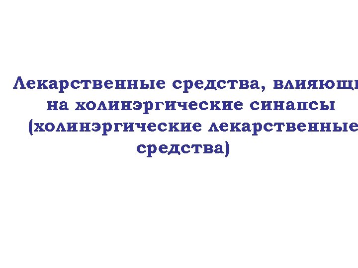 Лекарственные средства, влияющи на холинэргические синапсы (холинэргические лекарственные средства) 