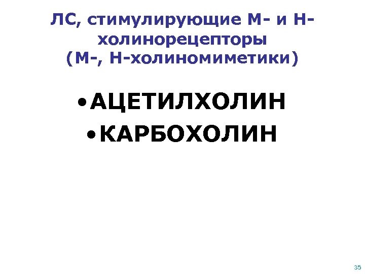 ЛС, стимулирующие М- и Нхолинорецепторы (М-, Н-холиномиметики) • АЦЕТИЛХОЛИН • КАРБОХОЛИН 35 