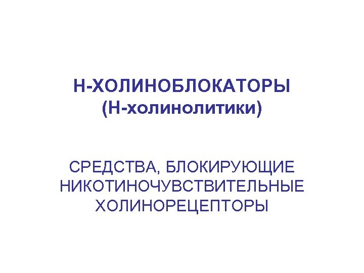 Н-ХОЛИНОБЛОКАТОРЫ (Н-холинолитики) СРЕДСТВА, БЛОКИРУЮЩИЕ НИКОТИНОЧУВСТВИТЕЛЬНЫЕ ХОЛИНОРЕЦЕПТОРЫ 