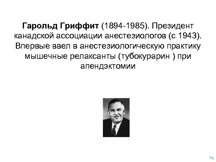 Гарольд Гриффит (1894 -1985). Президент канадской ассоциации анестезиологов (с 1943). Впервые ввел в анестезиологическую