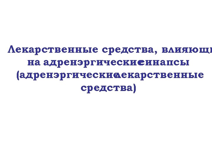 Лекарственные средства, влияющи на адренэргические синапсы (адренэргические лекарственные средства) 