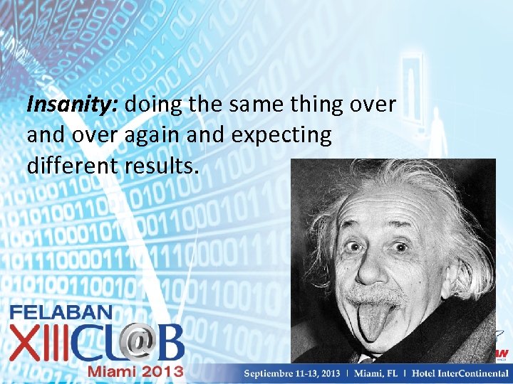 Insanity: doing the same thing over and over again and expecting different results. 